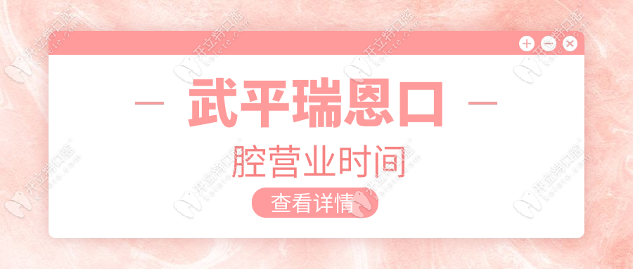 武平瑞恩口腔营业时间大公开，看牙前先查地址和电话
